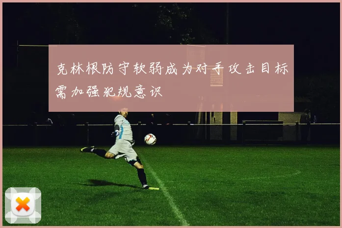克林根防守软弱成为对手攻击目标需加强犯规意识