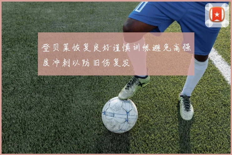 登贝莱恢复良好谨慎训练避免高强度冲刺以防旧伤复发