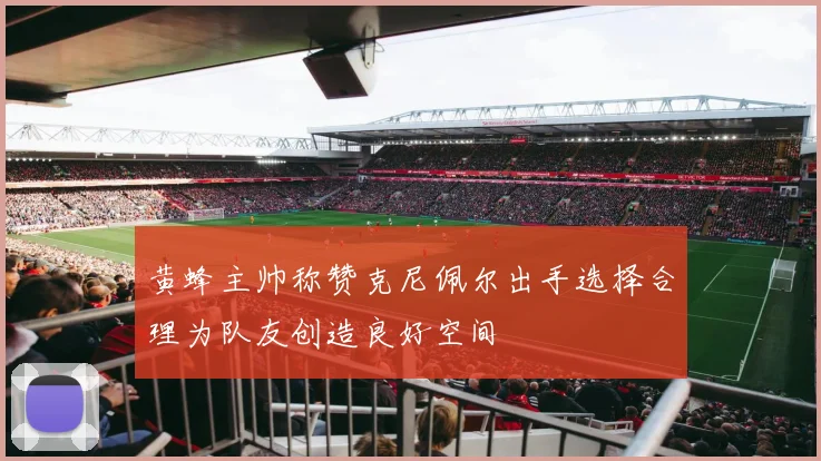 黄蜂主帅称赞克尼佩尔出手选择合理为队友创造良好空间
