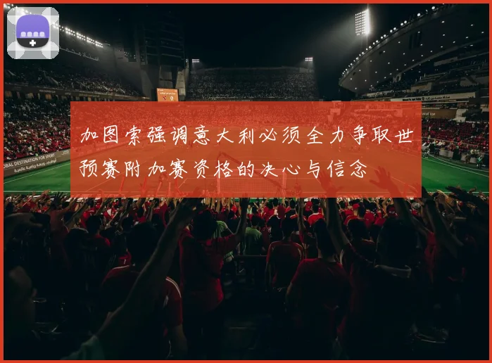 加图索强调意大利必须全力争取世预赛附加赛资格的决心与信念