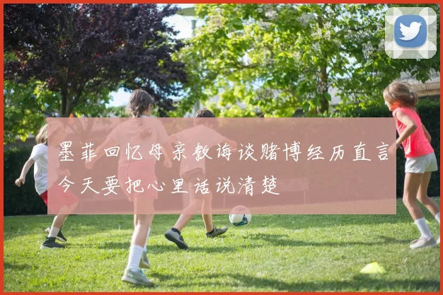 墨菲回忆母亲教诲谈赌博经历直言今天要把心里话说清楚