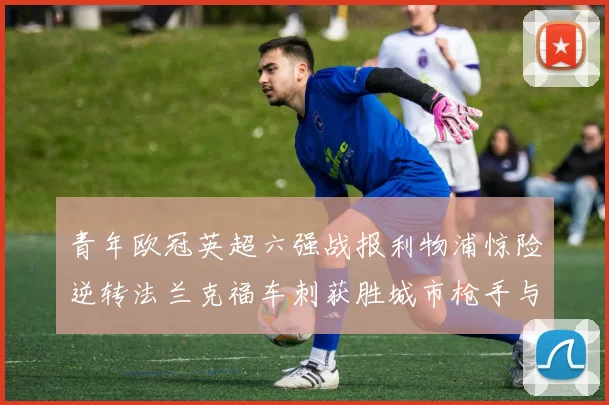 青年欧冠英超六强战报利物浦惊险逆转法兰克福车刺获胜城市枪手与喜鹊失利
