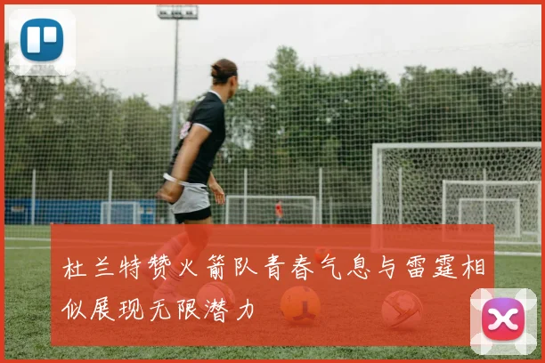 杜兰特赞火箭队青春气息与雷霆相似展现无限潜力