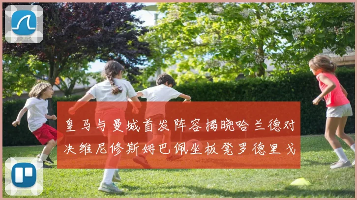 皇马与曼城首发阵容揭晓哈兰德对决维尼修斯姆巴佩坐板凳罗德里戈出战