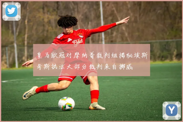 皇马欧冠对摩纳哥裁判组揭秘埃斯考斯执法大部分裁判来自挪威
