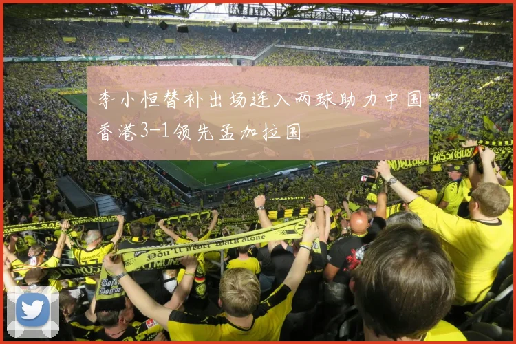 李小恒替补出场连入两球助力中国香港3-1领先孟加拉国