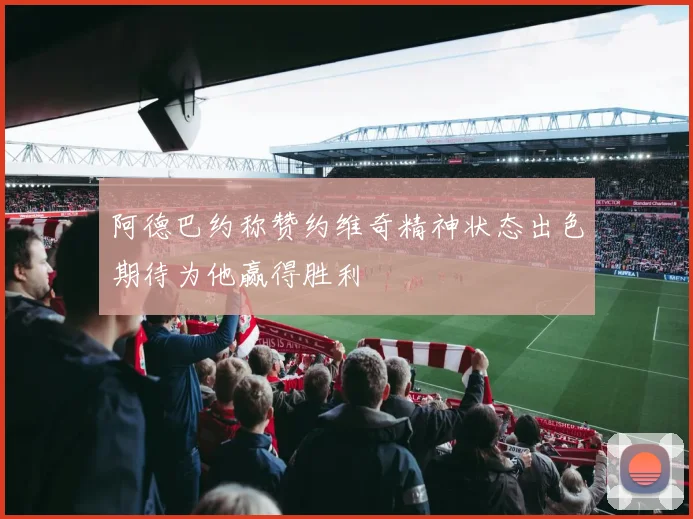 阿德巴约称赞约维奇精神状态出色期待为他赢得胜利