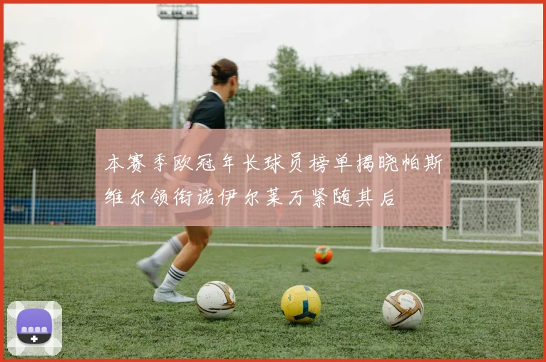 本赛季欧冠年长球员榜单揭晓帕斯维尔领衔诺伊尔莱万紧随其后