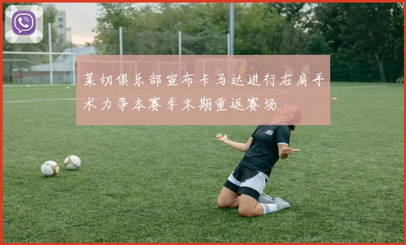莱切俱乐部宣布卡马达进行右肩手术力争本赛季末期重返赛场