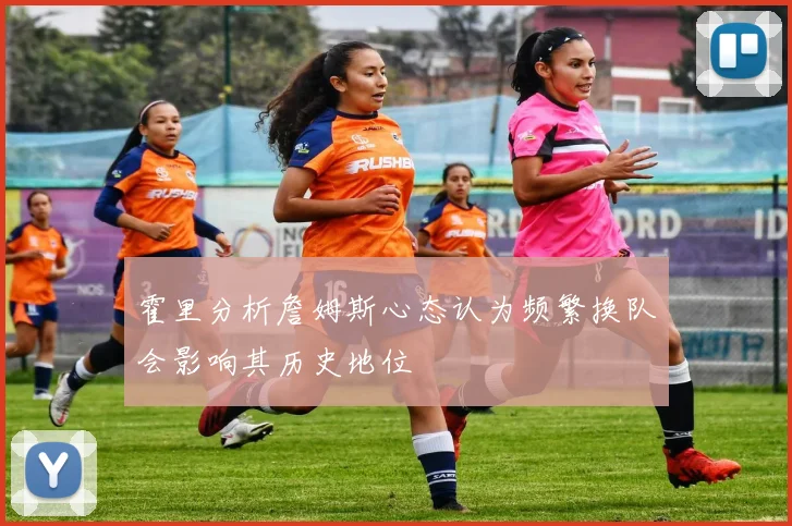 霍里分析詹姆斯心态认为频繁换队会影响其历史地位