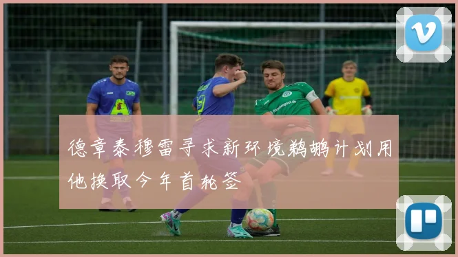 德章泰穆雷寻求新环境鹈鹕计划用他换取今年首轮签