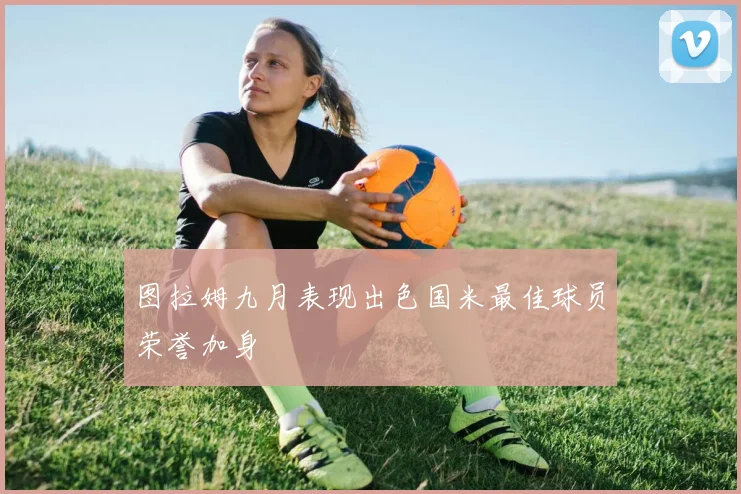 图拉姆九月表现出色国米最佳球员荣誉加身