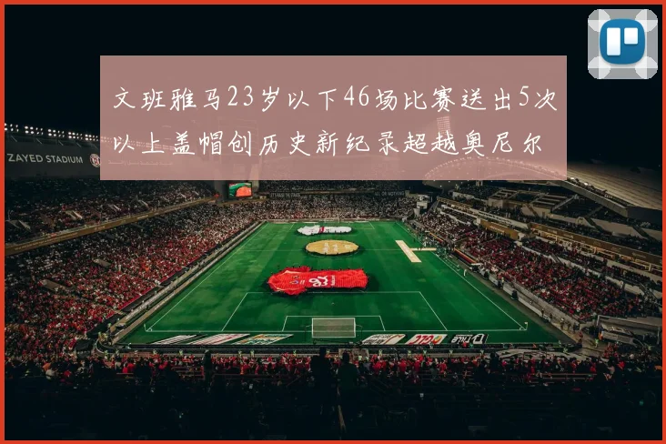 文班雅马23岁以下46场比赛送出5次以上盖帽创历史新纪录超越奥尼尔